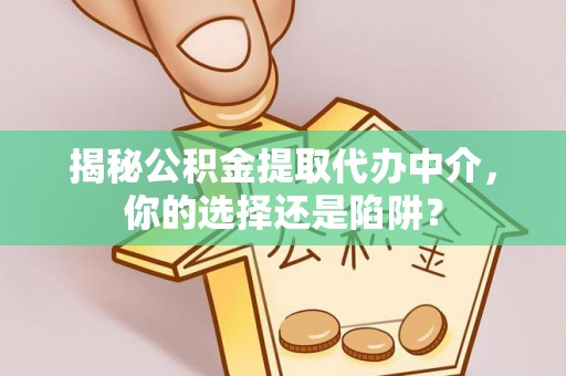 郁南揭秘公积金提取代办中介，你的选择还是陷阱？