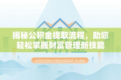 郁南揭秘公积金提取流程，助您轻松掌握财富管理新技能