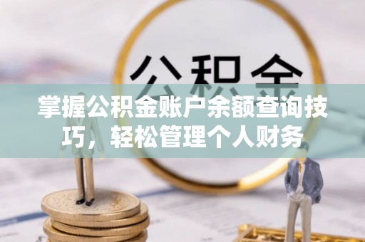 郁南掌握公积金账户余额查询技巧，轻松管理个人财务
