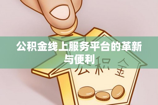 郁南公积金线上服务平台的革新与便利