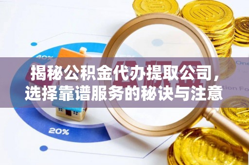 郁南揭秘公积金代办提取公司，选择靠谱服务的秘诀与注意事项