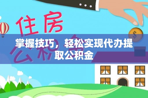 郁南掌握技巧，轻松实现代办提取公积金