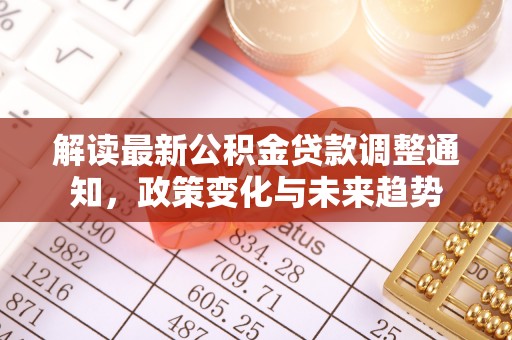 郁南解读最新公积金贷款调整通知，政策变化与未来趋势