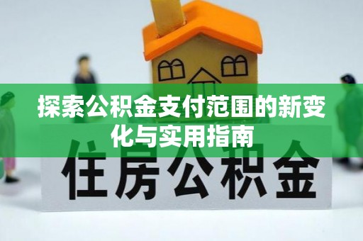 郁南探索公积金支付范围的新变化与实用指南