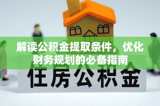郁南解读公积金提取条件，优化财务规划的必备指南