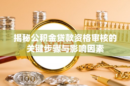 郁南揭秘公积金贷款资格审核的关键步骤与影响因素