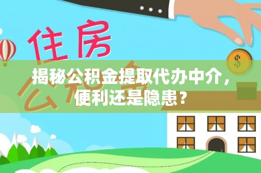 郁南揭秘公积金提取代办中介，便利还是隐患？