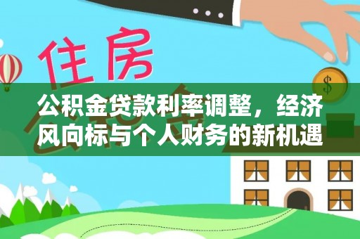 郁南公积金贷款利率调整，经济风向标与个人财务的新机遇