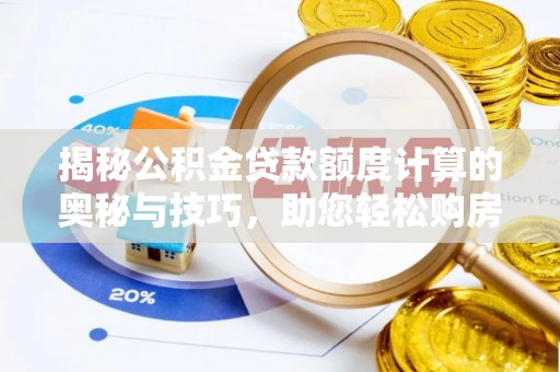 郁南揭秘公积金贷款额度计算的奥秘与技巧，助您轻松购房