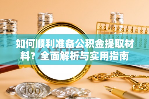 郁南如何顺利准备公积金提取材料？全面解析与实用指南