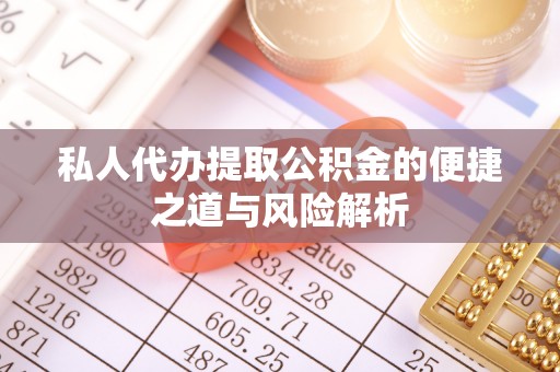 郁南私人代办提取公积金的便捷之道与风险解析