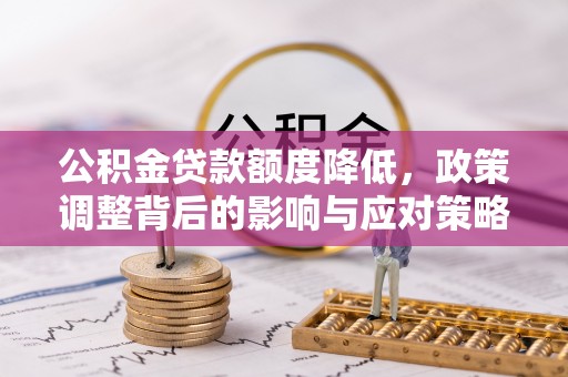 郁南公积金贷款额度降低，政策调整背后的影响与应对策略
