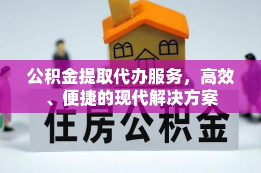 郁南公积金提取代办服务，高效、便捷的现代解决方案