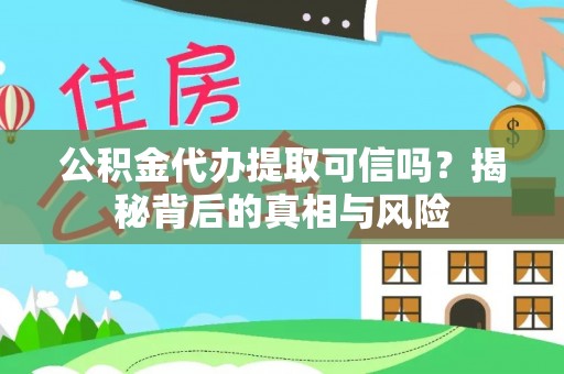 郁南公积金代办提取可信吗？揭秘背后的真相与风险