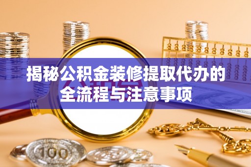 郁南揭秘公积金装修提取代办的全流程与注意事项