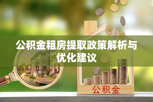 郁南公积金租房提取政策解析与优化建议