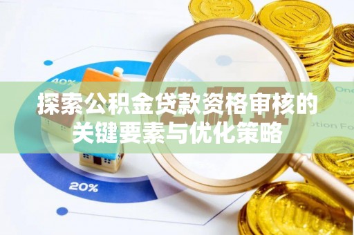 郁南探索公积金贷款资格审核的关键要素与优化策略