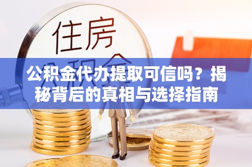 郁南公积金代办提取可信吗？揭秘背后的真相与选择指南