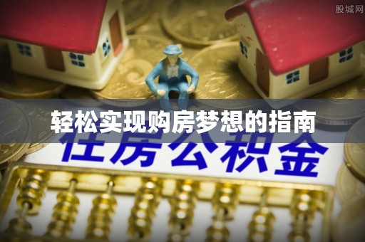 郁南轻松实现购房梦想的指南