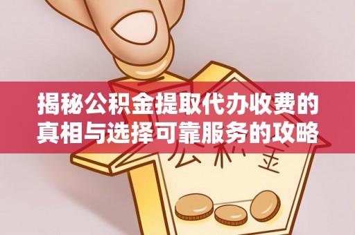 郁南揭秘公积金提取代办收费的真相与选择可靠服务的攻略