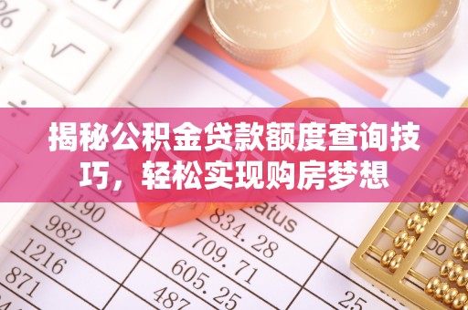 郁南揭秘公积金贷款额度查询技巧，轻松实现购房梦想