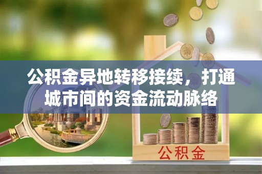 郁南公积金异地转移接续，打通城市间的资金流动脉络