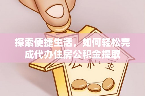 郁南探索便捷生活，如何轻松完成代办住房公积金提取