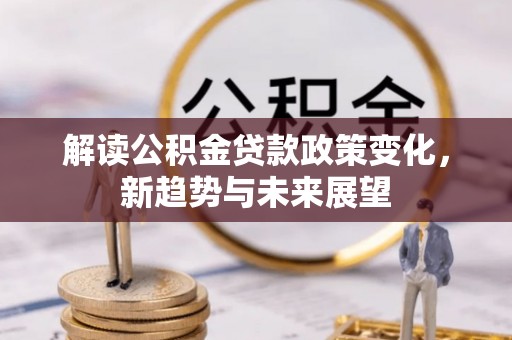 郁南解读公积金贷款政策变化，新趋势与未来展望