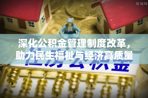 郁南深化公积金管理制度改革，助力民生福祉与经济高质量发展