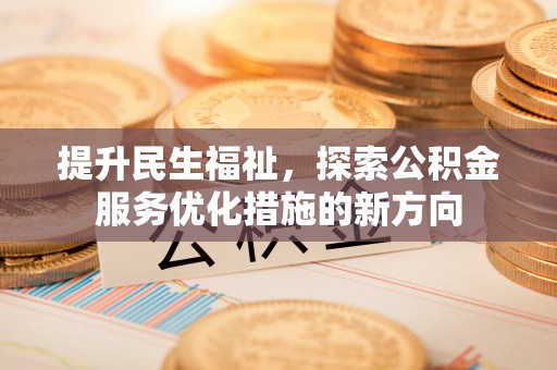郁南提升民生福祉，探索公积金服务优化措施的新方向