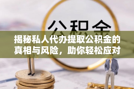 郁南揭秘私人代办提取公积金的真相与风险，助你轻松应对资金难题