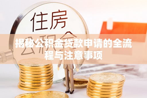 郁南揭秘公积金贷款申请的全流程与注意事项
