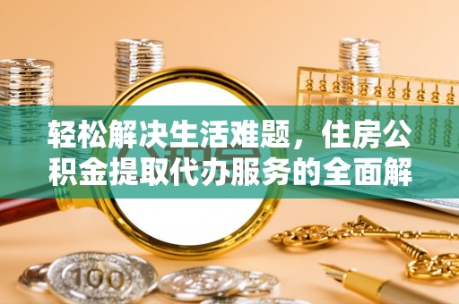 郁南轻松解决生活难题，住房公积金提取代办服务的全面解析