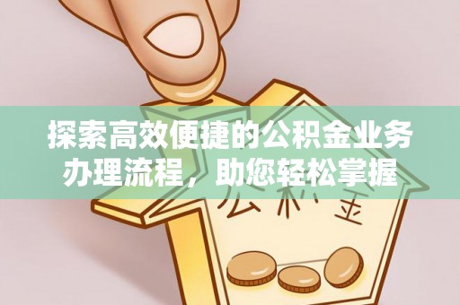 郁南探索高效便捷的公积金业务办理流程，助您轻松掌握