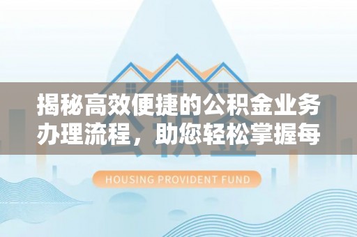 郁南揭秘高效便捷的公积金业务办理流程，助您轻松掌握每一步