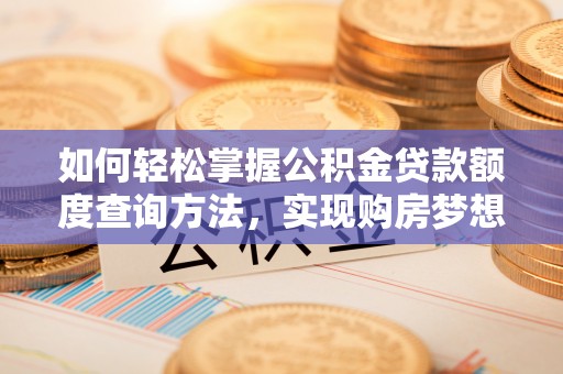 郁南如何轻松掌握公积金贷款额度查询方法，实现购房梦想？