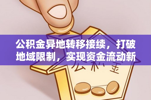 郁南公积金异地转移接续，打破地域限制，实现资金流动新纪元