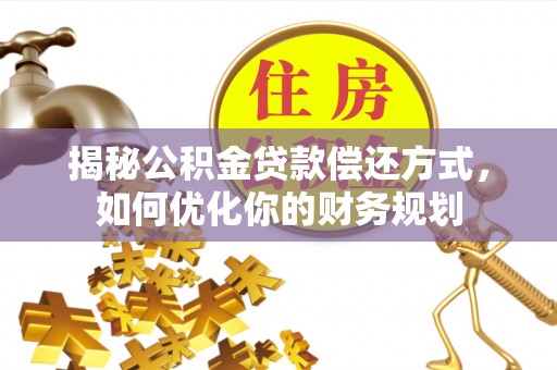郁南揭秘公积金贷款偿还方式，如何优化你的财务规划