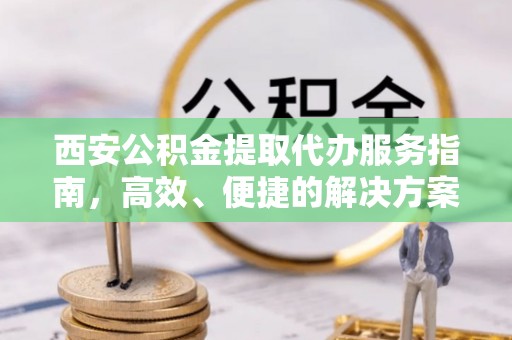 郁南西安公积金提取代办服务指南，高效、便捷的解决方案
