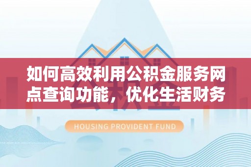 郁南如何高效利用公积金服务网点查询功能，优化生活财务管理