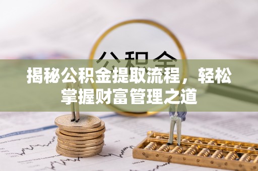 郁南揭秘公积金提取流程，轻松掌握财富管理之道