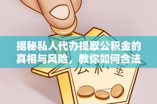 郁南揭秘私人代办提取公积金的真相与风险，教你如何合法合规操作