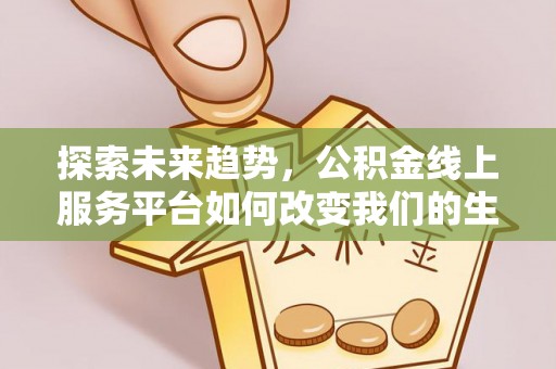郁南探索未来趋势，公积金线上服务平台如何改变我们的生活