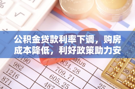 郁南公积金贷款利率下调，购房成本降低，利好政策助力安居梦想