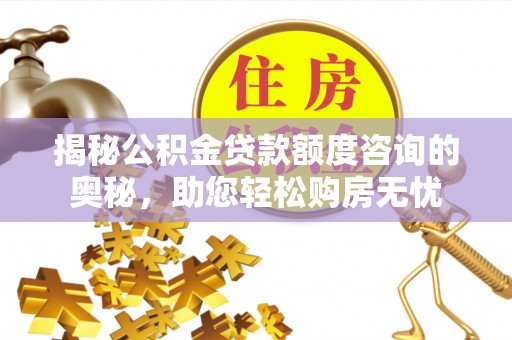 郁南揭秘公积金贷款额度咨询的奥秘，助您轻松购房无忧