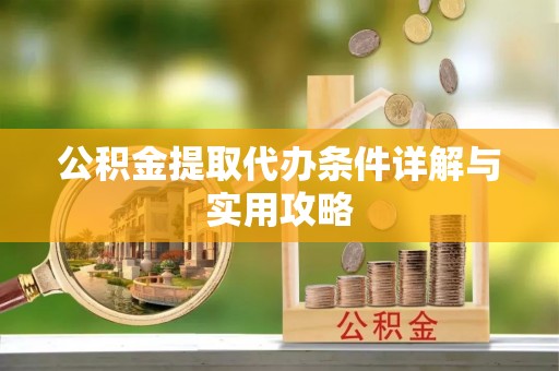 郁南公积金提取代办条件详解与实用攻略
