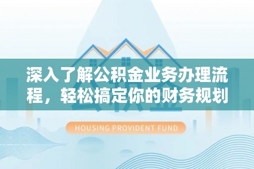 郁南深入了解公积金业务办理流程，轻松搞定你的财务规划
