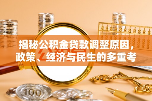 郁南揭秘公积金贷款调整原因，政策、经济与民生的多重考量