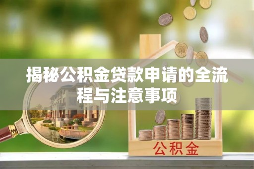 郁南揭秘公积金贷款申请的全流程与注意事项