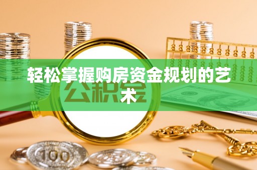 郁南轻松掌握购房资金规划的艺术